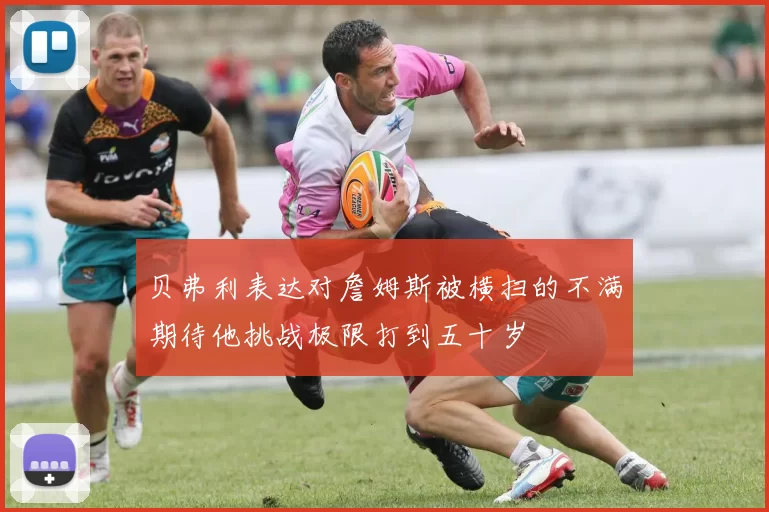 贝弗利表达对詹姆斯被横扫的不满期待他挑战极限打到五十岁