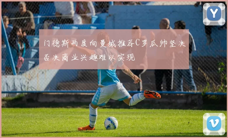 门德斯两度向曼城推荐C罗瓜帅坚决否决商业兴趣难以实现