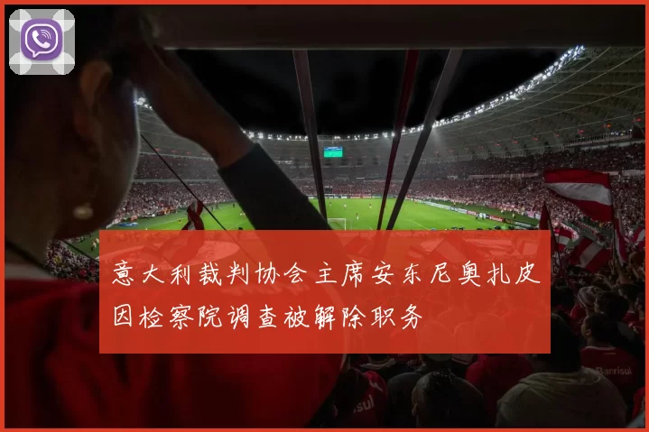 意大利裁判协会主席安东尼奥扎皮因检察院调查被解除职务